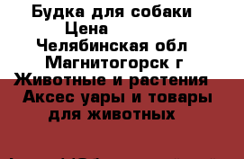 Будка для собаки › Цена ­ 3 000 - Челябинская обл., Магнитогорск г. Животные и растения » Аксесcуары и товары для животных   